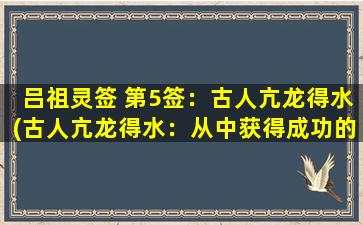 吕祖灵签 第5签：古人亢龙得水(古人亢龙得水：从中获得成功的关键)